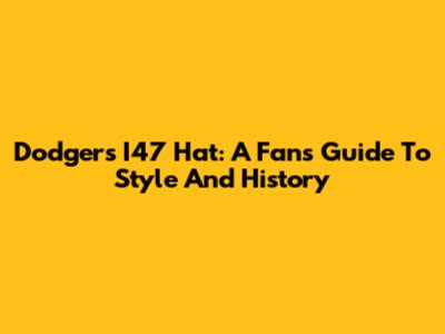Dodgers I47 Hat: A Fan's Guide To Style And History