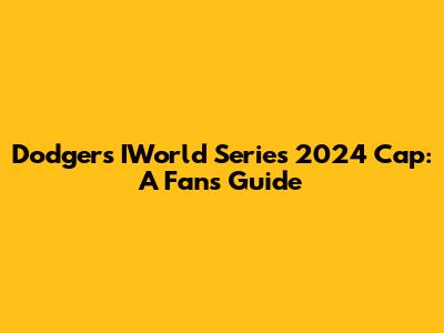 Dodgers IWorld Series 2024 Cap: A Fan's Guide