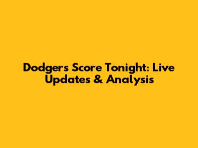 Dodgers Score Tonight: Live Updates & Analysis