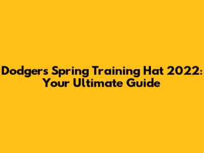 Dodgers Spring Training Hat 2022: Your Ultimate Guide