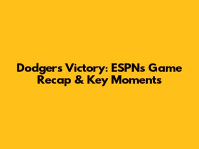 Dodgers Victory: ESPN's Game Recap & Key Moments