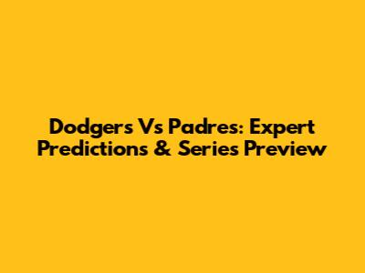Dodgers Vs Padres: Expert Predictions & Series Preview