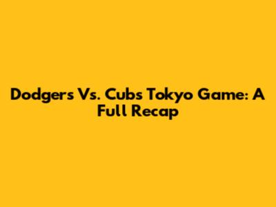Dodgers Vs. Cubs Tokyo Game: A Full Recap