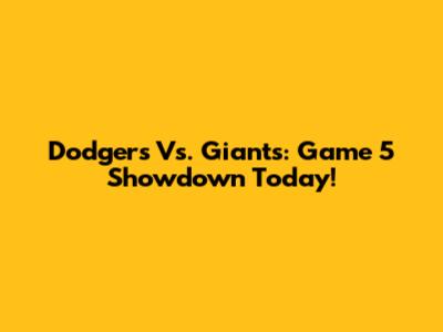 Dodgers Vs. Giants: Game 5 Showdown Today!