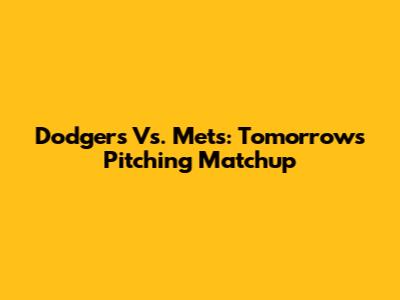 Dodgers Vs. Mets: Tomorrow's Pitching Matchup