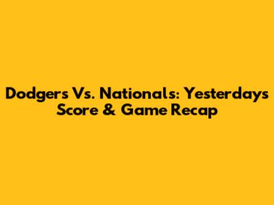 Dodgers Vs. Nationals: Yesterday's Score & Game Recap