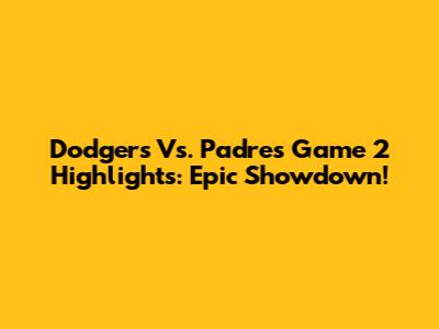 Dodgers Vs. Padres Game 2 Highlights: Epic Showdown!