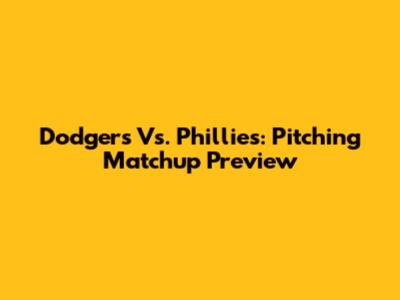 Dodgers Vs. Phillies: Pitching Matchup Preview