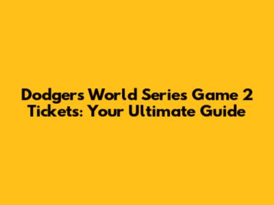 Dodgers World Series Game 2 Tickets: Your Ultimate Guide