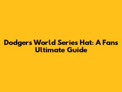 Dodgers World Series Hat: A Fan's Ultimate Guide