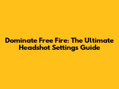 Dominate Free Fire: The Ultimate Headshot Settings Guide