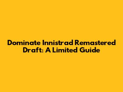 Dominate Innistrad Remastered Draft: A Limited Guide