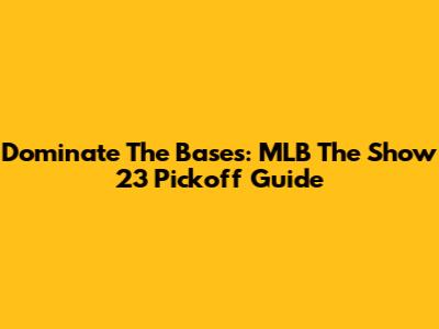 Dominate The Bases: MLB The Show 23 Pickoff Guide