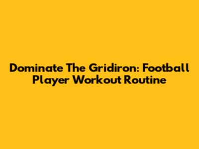 Dominate The Gridiron: Football Player Workout Routine