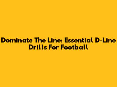 Dominate The Line: Essential D-Line Drills For Football