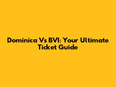 Dominica Vs BVI: Your Ultimate Ticket Guide