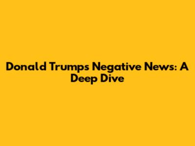 Donald Trump's Negative News: A Deep Dive