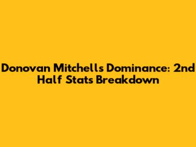 Donovan Mitchell's Dominance: 2nd Half Stats Breakdown
