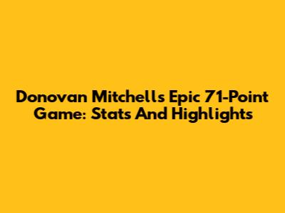 Donovan Mitchell's Epic 71-Point Game: Stats And Highlights