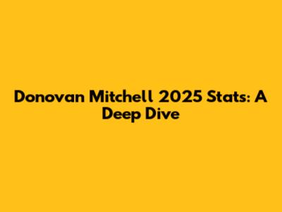 Donovan Mitchell 2025 Stats: A Deep Dive
