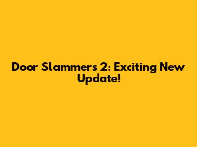 Door Slammers 2: Exciting New Update!