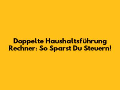 Doppelte Haushaltsführung Rechner: So Sparst Du Steuern!