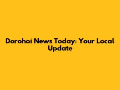 Dorohoi News Today: Your Local Update