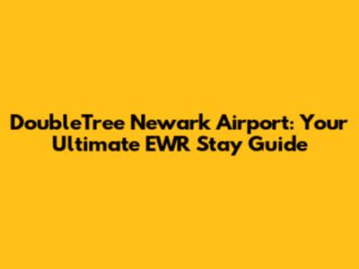 DoubleTree Newark Airport: Your Ultimate EWR Stay Guide