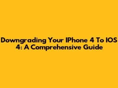 Downgrading Your IPhone 4 To IOS 4: A Comprehensive Guide