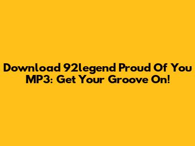 Download 92legend Proud Of You MP3: Get Your Groove On!
