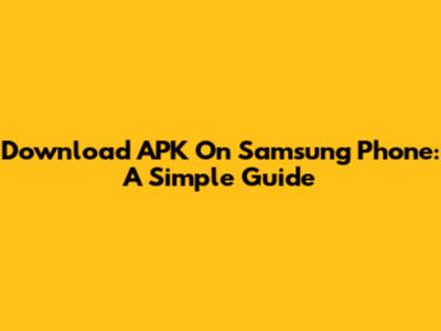 Download APK On Samsung Phone: A Simple Guide