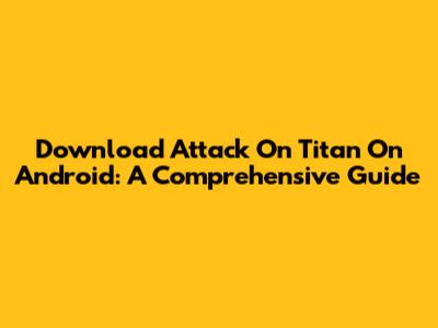 Download Attack On Titan On Android: A Comprehensive Guide