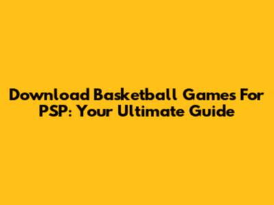 Download Basketball Games For PSP: Your Ultimate Guide