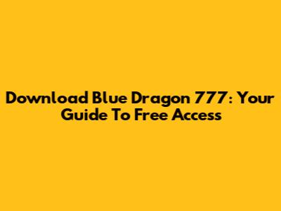 Download Blue Dragon 777: Your Guide To Free Access
