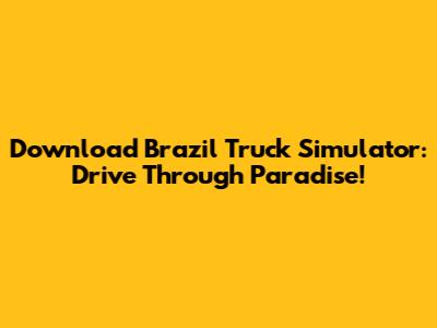 Download Brazil Truck Simulator: Drive Through Paradise!