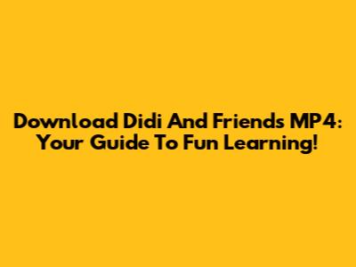Download Didi And Friends MP4: Your Guide To Fun Learning!