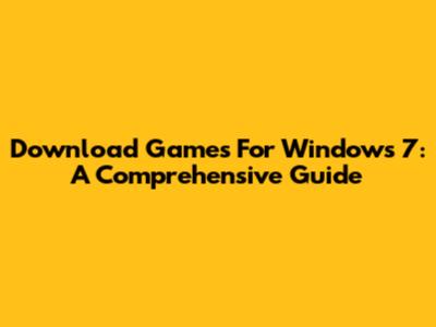 Download Games For Windows 7: A Comprehensive Guide