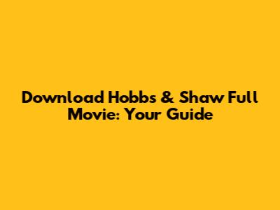 Download Hobbs & Shaw Full Movie: Your Guide