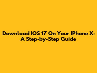 Download IOS 17 On Your IPhone X: A Step-by-Step Guide