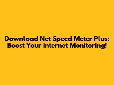 Download Net Speed Meter Plus: Boost Your Internet Monitoring!