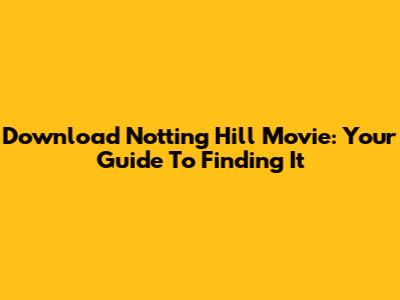 Download Notting Hill Movie: Your Guide To Finding It