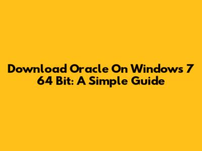 Download Oracle On Windows 7 64 Bit: A Simple Guide