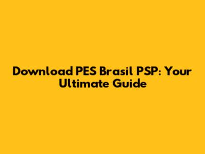 Download PES Brasil PSP: Your Ultimate Guide