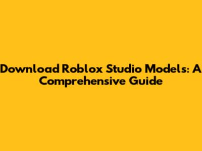 Download Roblox Studio Models: A Comprehensive Guide