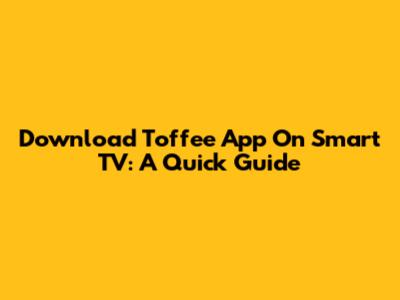 Download Toffee App On Smart TV: A Quick Guide