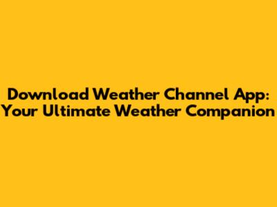 Download Weather Channel App: Your Ultimate Weather Companion