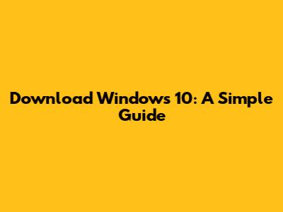 Download Windows 10: A Simple Guide