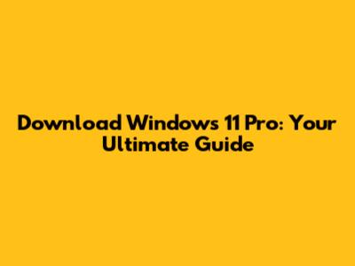 Download Windows 11 Pro: Your Ultimate Guide