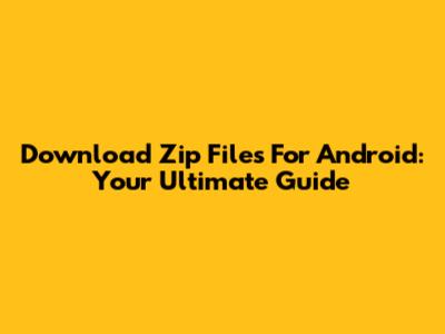Download Zip Files For Android: Your Ultimate Guide