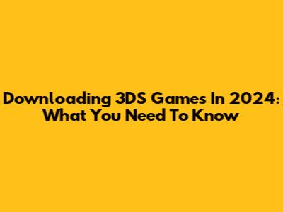 Downloading 3DS Games In 2024: What You Need To Know